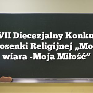 XVII Diecezjalny Konkurs Piosenki Religijnej „Moja wiara -Moja Miłość”