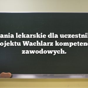 Badania lekarskie dla uczestników projektu Wachlarz kompetencji zawodowych.