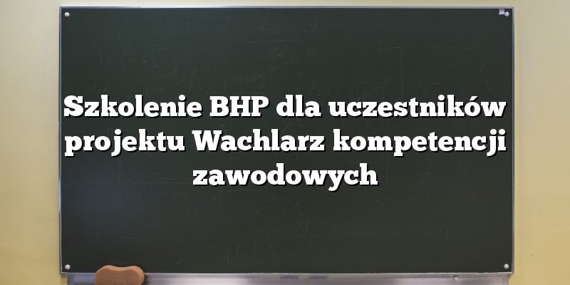 Szkolenie BHP dla uczestników projektu Wachlarz kompetencji zawodowych