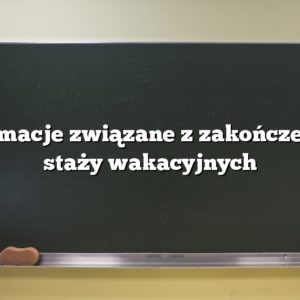 Informacje związane z zakończeniem staży wakacyjnych