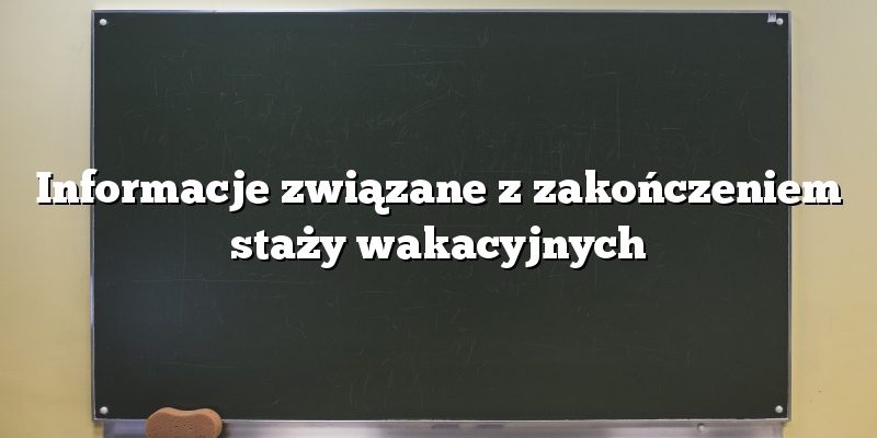 Informacje związane z zakończeniem staży wakacyjnych