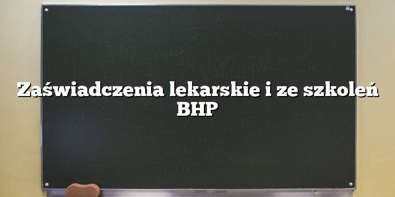 Zaświadczenia lekarskie i ze szkoleń BHP