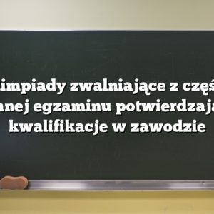 Olimpiady zwalniające z części pisemnej egzaminu potwierdzającego kwalifikacje w zawodzie