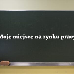 ”Moje miejsce na rynku pracy”