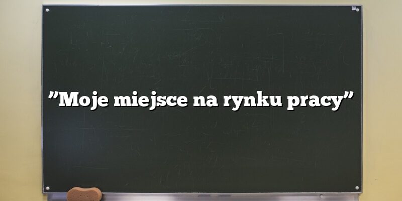 ”Moje miejsce na rynku pracy”