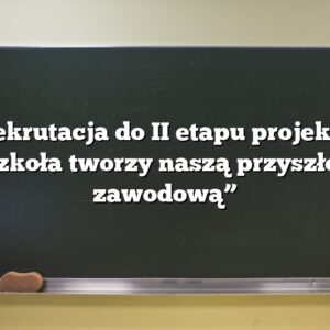 Rekrutacja do II etapu projektu „Szkoła tworzy naszą przyszłość zawodową”