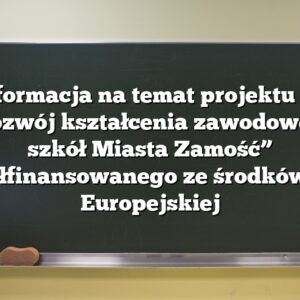 Informacja na temat projektu pt. „Rozwój kształcenia zawodowego szkół Miasta Zamość” współfinansowanego ze środków Unii Europejskiej