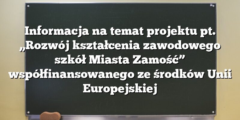 Informacja na temat projektu pt. „Rozwój kształcenia zawodowego szkół Miasta Zamość” współfinansowanego ze środków Unii Europejskiej