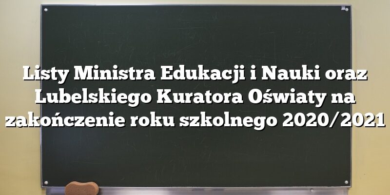 Listy Ministra Edukacji i Nauki oraz Lubelskiego Kuratora Oświaty na zakończenie roku szkolnego 2020/2021