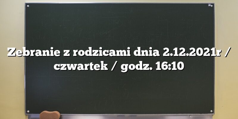 Zebranie z rodzicami dnia 2.12.2021r / czwartek / godz. 16:10