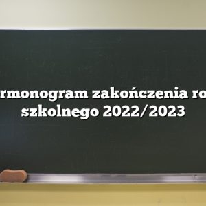 Harmonogram zakończenia roku szkolnego 2022/2023