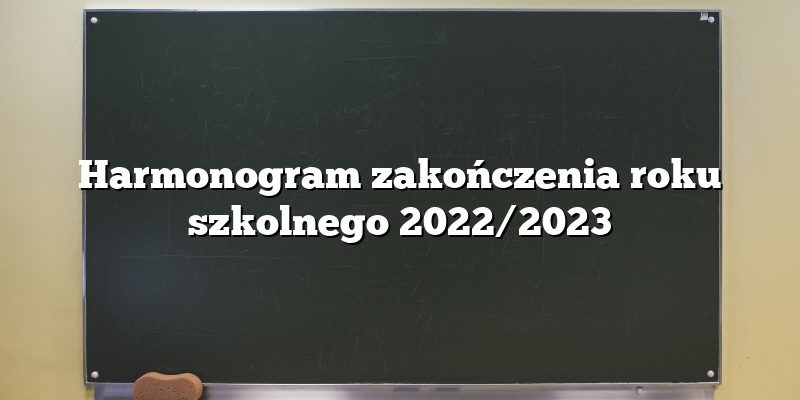 Harmonogram zakończenia roku szkolnego 2022/2023